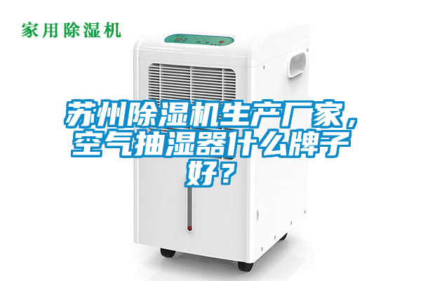 蘇州除濕機生產廠家,空氣抽濕器什么牌子好?