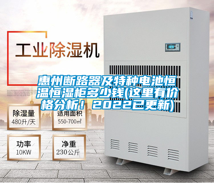 惠州斷路器及特種電池恒溫恒濕柜多少錢(這里有價格分析！2022已更新)