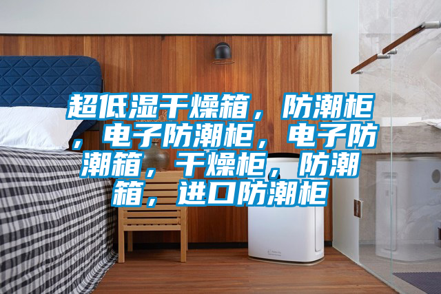 超低濕干燥箱,防潮柜,電子防潮柜,電子防潮箱,干燥柜,防潮箱,進(jìn)口防潮柜