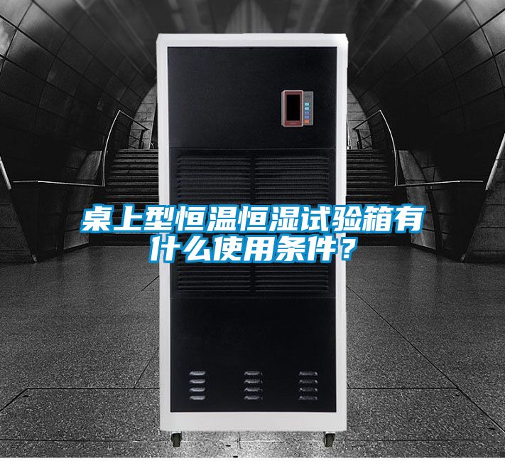 桌上型恒溫恒濕試驗箱有什么使用條件?