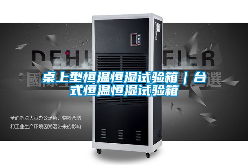 桌上型恒溫恒濕試驗(yàn)箱|臺(tái)式恒溫恒濕試驗(yàn)箱