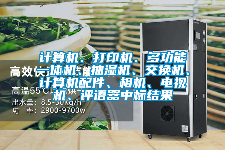 計(jì)算機(jī)、打印機(jī)、多功能一體機(jī)、抽濕機(jī)、交換機(jī)、計(jì)算機(jī)配件、相機(jī)、電視機(jī)、評語器中標(biāo)結(jié)果