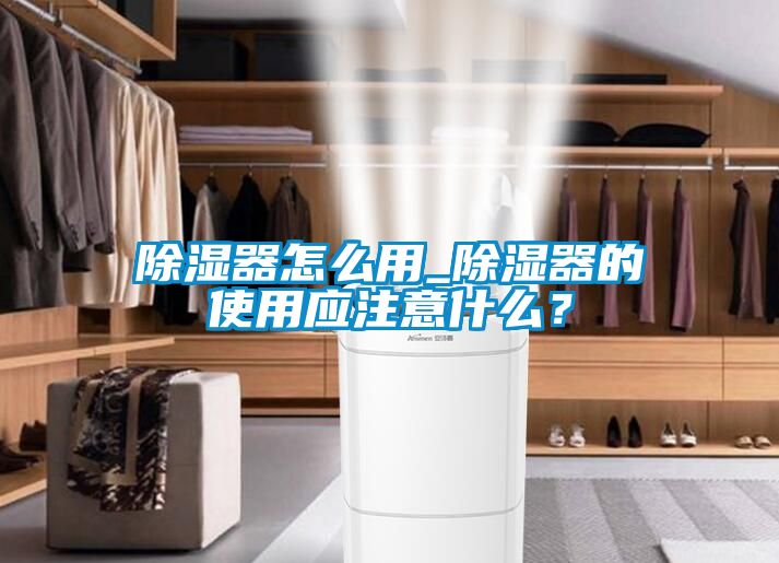 除濕器怎么用_除濕器的使用應注意什么？