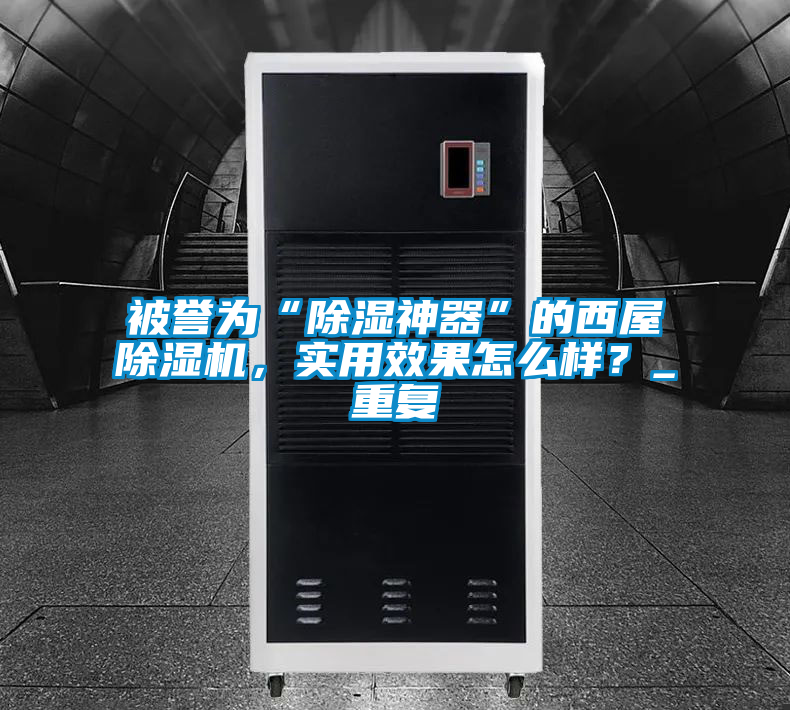 被譽(yù)為“除濕神器”的西屋除濕機(jī),實(shí)用效果怎么樣?_重復(fù)