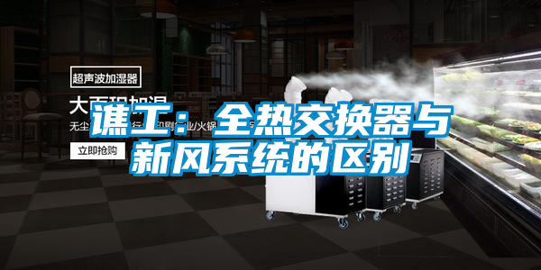 譙工:全熱交換器與新風系統的區別