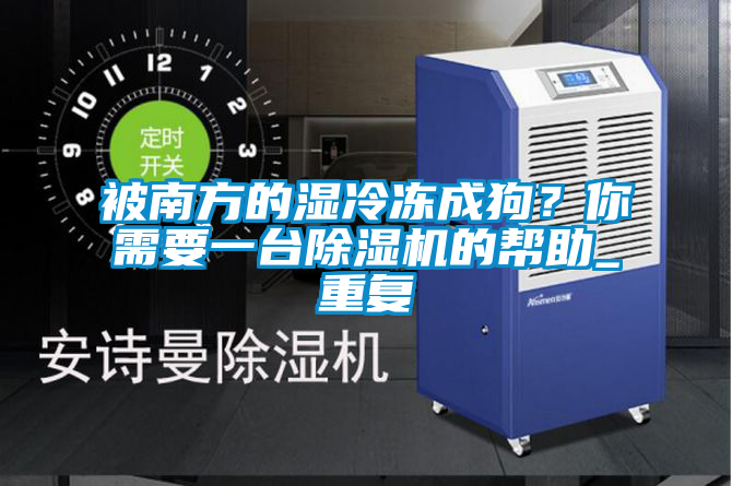 被南方的濕冷凍成狗?你需要一臺(tái)除濕機(jī)的幫助_重復(fù)