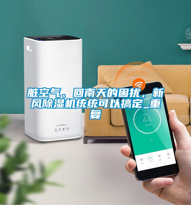 臟空氣、回南天的困擾，新風除濕機統統可以搞定_重復